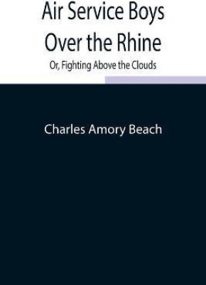 Air Service Boys Over the Rhine; Or, Fighting Above the Clouds(English, Paperback, Amory Beach Charles)