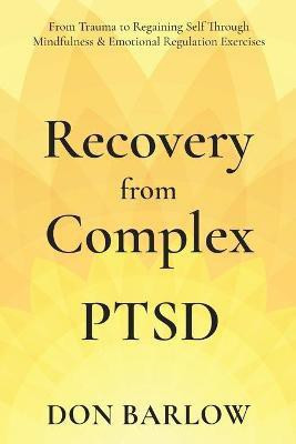 Recovery from Complex PTSD From Trauma to Regaining Self Through Mindfulness & Emotional Regulation Exercises(English, Paperback, Barlow Don)
