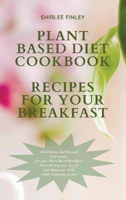 Plant Based Diet Cookbook - Recipes for Your Breakfast(English, Hardcover, Finley Shirlee)