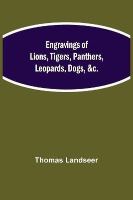 Engravings of Lions, Tigers, Panthers, Leopards, Dogs, &c.(English, Paperback, Landseer Thomas)