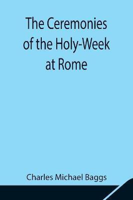 The Ceremonies of the Holy-Week at Rome(English, Paperback, Michael Baggs Charles)