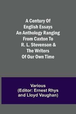 A Century of English Essays An Anthology Ranging from Caxton to R. L. Stevenson & the Writers of Our Own Time(English, Paperback, Various)