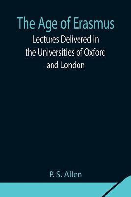 The Age of Erasmus; Lectures Delivered in the Universities of Oxford and London(English, Paperback, S Allen P)