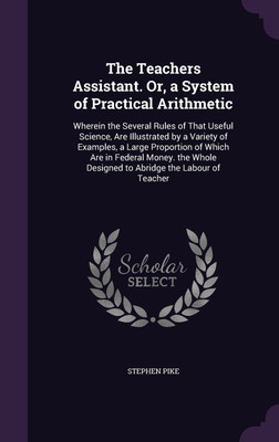 The Teachers Assistant. Or, a System of Practical Arithmetic(English, Hardcover, Stephen Pike)