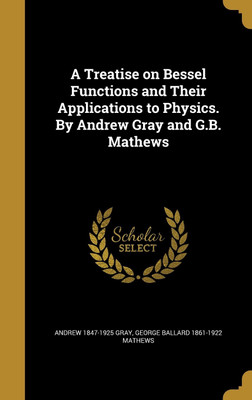 A Treatise on Bessel Functions and Their Applications to Physics. By Andrew Gray and G.B. Mathews(English, Hardcover, Gray Andrew 1847-1925)