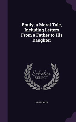Emily, a Moral Tale, Including Letters From a Father to His Daughter(English, Hardcover, Kett Henry)