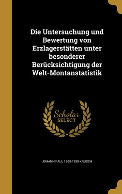 Die Untersuchung und Bewertung von Erzlagerstatten unter besonderer Berucksichtigung der Welt-Montanstatistik(German, Hardcover, Krusch Johann Paul 1869-1939)