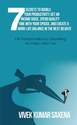Seven Secrets to Double Your Productivity,Get an Income Raise,Spend Quality Time with Your Spouse, and Create a Work-Life Balance in the Next 90 Days(English, Paperback, Vivek Kumar Saxena)