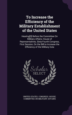 To Increase the Efficiency of the Military Establishment of the United States(English, Hardcover, unknown)