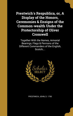 Prestwich's Respublica, or, A Display of the Honors, Ceremonies & Ensigns of the Common-wealth Under the Protectorship of Oliver Cromwell(English, Hardcover, unknown)