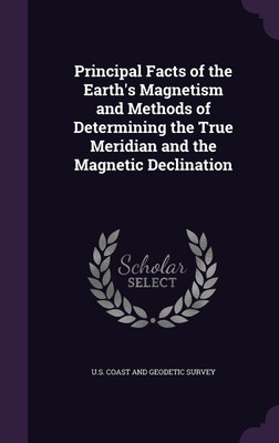 Principal Facts of the Earth's Magnetism and Methods of Determining the True Meridian and the Magnetic Declination(English, Hardcover, unknown)