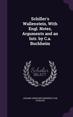 Schiller's Wallenstein, With Engl. Notes, Arguments and an Intr. by C.a. Buchheim(English, Hardcover, Von Schiller Johann Christoph Friedrich)