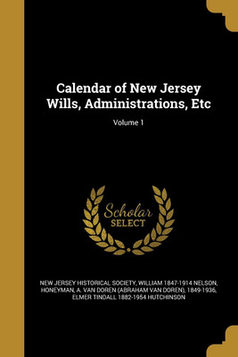 Calendar of New Jersey Wills, Administrations, Etc; Volume 1(English, Paperback, Nelson William 1847-1914)