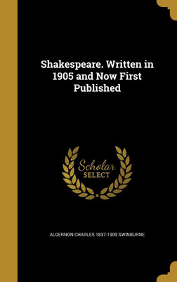 Shakespeare. Written in 1905 and Now First Published(English, Hardcover, Swinburne Algernon Charles 1837-1909)