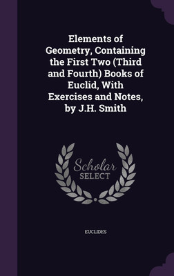 Elements of Geometry, Containing the First Two (Third and Fourth) Books of Euclid, With Exercises and Notes, by J.H. Smith(English, Hardcover, Euclides)