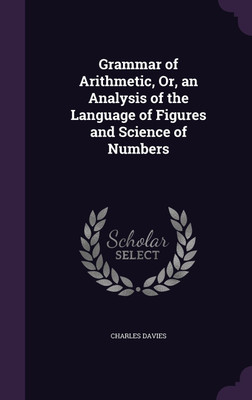 Grammar of Arithmetic, Or, an Analysis of the Language of Figures and Science of Numbers(English, Hardcover, Davies Charles)