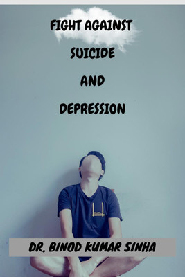 FIGHT AGAINST SUICIDE AND DEPRESSION(English, Paperback, Dr. Binod Kumar Sinha)