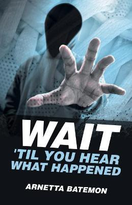 Wait 'Til You Hear What Happened(English, Paperback, Batemon Arnetta)