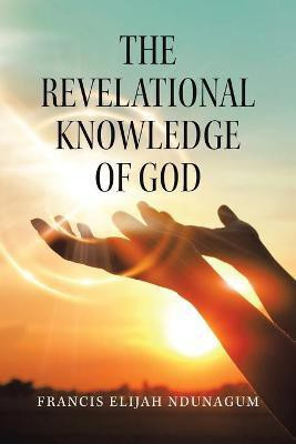 The Revelational Knowledge of God(English, Paperback, Ndunagum Francis Elijah)