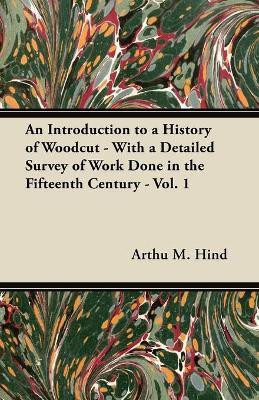 An Introduction to a History of Woodcut - With a Detailed Survey of Work Done in the Fifteenth Century - Vol. 1(English, Paperback, Hind Arthu M.)