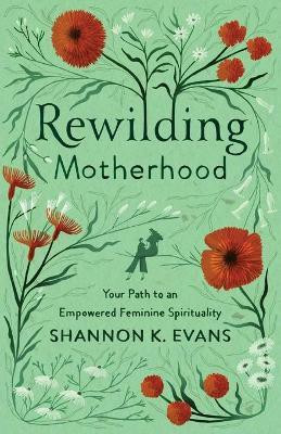Rewilding Motherhood - Your Path to an Empowered Feminine Spirituality(English, Paperback, Evans Shannon K.)