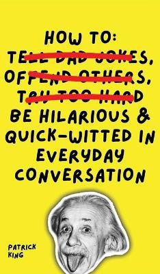 How To Be Hilarious and Quick-Witted in Everyday Conversation(English, Hardcover, King Patrick)