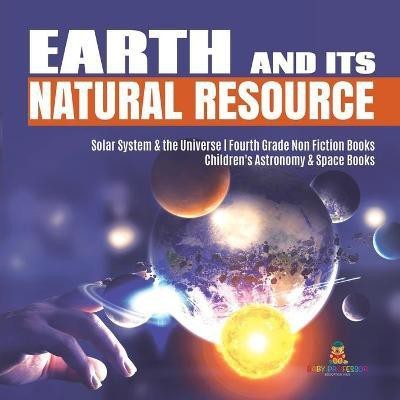 Earth and Its Natural Resource Solar System & the Universe Fourth Grade Non Fiction Books Children's Astronomy & Space Books(English, Paperback, Baby Professor)