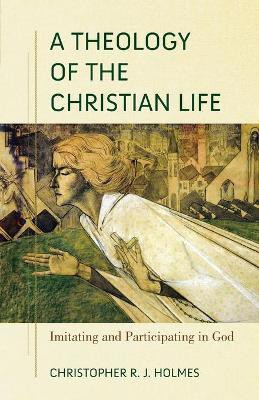 A Theology of the Christian Life - Imitating and Participating in God(English, Paperback, Holmes Christopher R.)