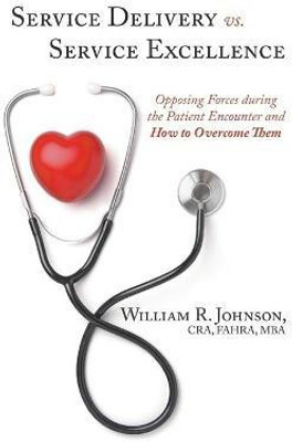 Service Delivery vs. Service Excellence: Opposing Forces during the Patient Encounter and How to Overcome Them(English, Paperback, Johnson CRA, FAHRA, MBA, William R.)