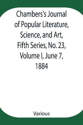 Chambers's Journal of Popular Literature, Science, and Art, Fifth Series, No. 23, Volume I, June 7, 1884(English, Paperback, Various)