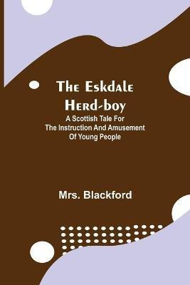 The Eskdale Herd-boy; A Scottish Tale for the Instruction and Amusement of Young People(English, Paperback, Blackford Mrs)