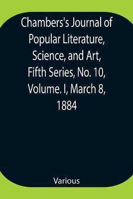 Chambers's Journal of Popular Literature, Science, and Art, Fifth Series, No. 10, Volume. I, March 8, 1884(English, Paperback, Various)