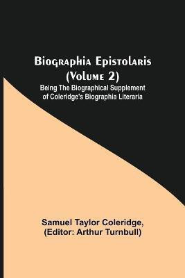 Biographia Epistolaris (Volume 2); Being The Biographical Supplement of Coleridge's Biographia Literaria(English, Paperback, Taylor Coleridge Samuel)