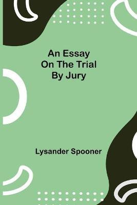 An Essay on the Trial by Jury(English, Paperback, Spooner Lysander)