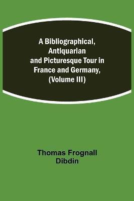 A Bibliographical, Antiquarian and Picturesque Tour in France and Germany, (Volume III)(English, Paperback, Frognall Dibdin Thomas)