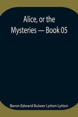 Alice, or the Mysteries - Book 05(English, Paperback, Edward Bulwer Lytton Lytton Baron)