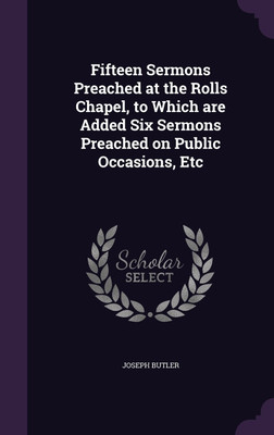Fifteen Sermons Preached at the Rolls Chapel, to Which are Added Six Sermons Preached on Public Occasions, Etc(English, Hardcover, Butler Joseph)