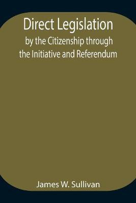 Direct Legislation by the Citizenship through the Initiative and Referendum(English, Paperback, W Sullivan James)