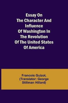 Essay on the Character and Influence of Washington in the Revolution of the United States of America(English, Paperback, Guizot Francois Pierre Guilaume)