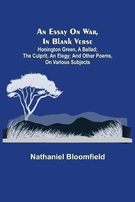 An Essay on War, in Blank Verse; Honington Green, a Ballad; the Culprit, an Elegy; and Other Poems, on Various Subjects(English, Paperback, Bloomfield Nathaniel)