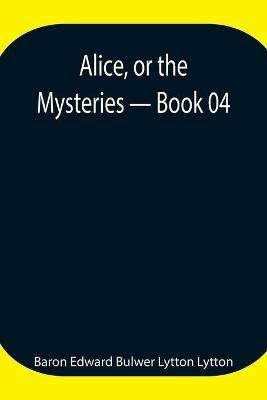 Alice, or the Mysteries - Book 04(English, Paperback, Edward Bulwer Lytton Lytton Baron)