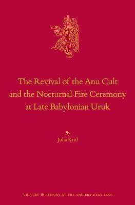 The Revival of the Anu Cult and the Nocturnal Fire Ceremony at Late Babylonian Uruk(English, Hardcover, Krul Julia)