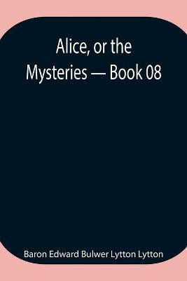 Alice, or the Mysteries - Book 08(English, Paperback, Edward Bulwer Lytton Lytton Baron)