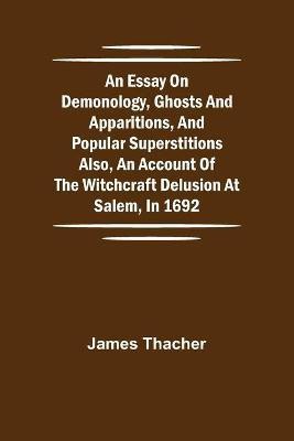 An Essay on Demonology, Ghosts and Apparitions, and Popular Superstitions Also, an Account of the Witchcraft Delusion at Salem, in 1692(English, Paperback, Thacher James)