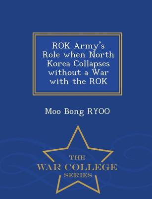 Rok Army's Role When North Korea Collapses Without a War with the Rok - War College Series(English, Paperback, Ryoo Moo Bong)
