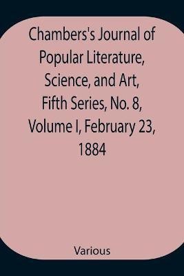 Chambers's Journal of Popular Literature, Science, and Art, Fifth Series, No. 8, Volume I, February 23, 1884(English, Paperback, Various)