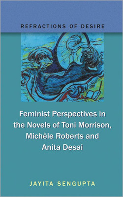 Refractions of Desire Feminist Perspectives in the Novels of Toni Morrison, Michele Roberts and Anita Desai 01 Edition(English, Hardcover, Sengupta Jayita)
