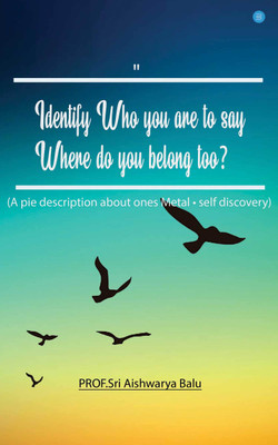 Identify Who You Are To Say Where Do You Belong To(Paperback, Prof.Sri Aishwarya Balu)