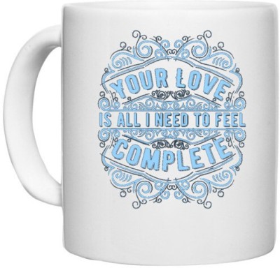 UDNAG White Ceramic Coffee / Tea 'Love | Your Love is all I Need To Feel Complete' Perfect for Gifting [330ml] Ceramic Coffee Mug(330 ml)