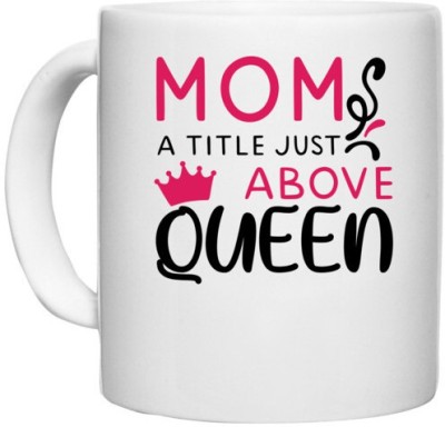 UDNAG White Ceramic Coffee / Tea 'MOM, A TITLE JUST ABOVE QUEEN' Perfect for Gifting [330ml] Ceramic Coffee Mug(330 ml)